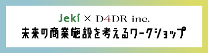 jeki × D4DR Inc. 未来の商業施設を考えるワークショップ