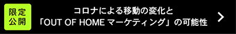 限定公開 コロナによると移動の変化と「OUT OF HOME マーケティング」の可能性