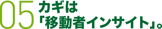 05 カギは「移動者インサイト」。