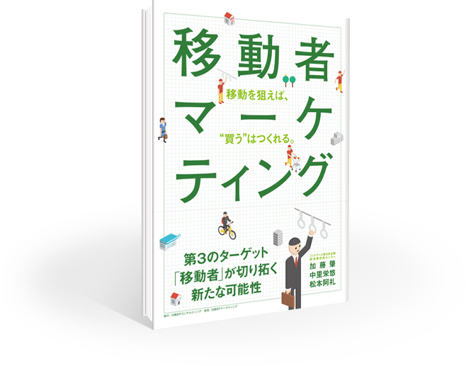 移動者マーケティング 第3のターゲット「移動者」が切り拓く新たな可能性 移動を狙えば、"買う"はつくれる 加藤 肇 中里 栄悠 松本 阿礼 浜名信次