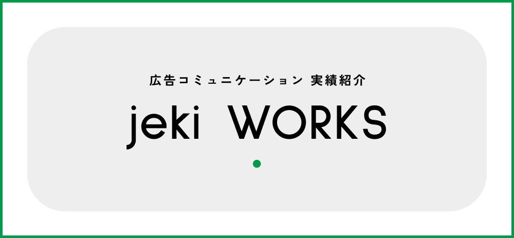 広告コミュニケーション実績紹介　jeki WORKS